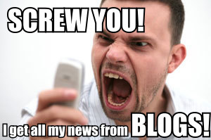 all-my-news-from-blogs Screw you! I get all my news from BLOGS!